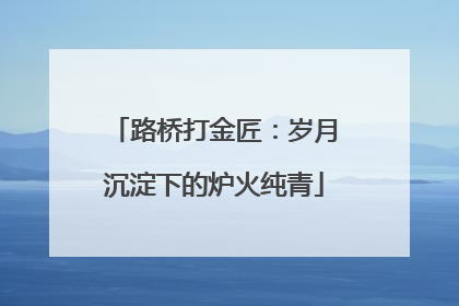 路桥打金匠：岁月沉淀下的炉火纯青