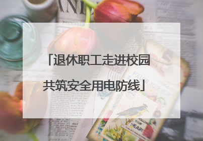 退休职工走进校园 共筑安全用电防线