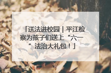 送法进校园｜平江检察为孩子们送上“六一”法治大礼包！