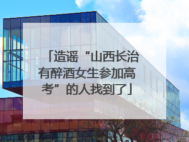 造谣“山西长治有醉酒女生参加高考”的人找到了