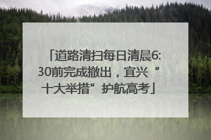 道路清扫每日清晨6:30前完成撤出，宜兴“十大举措”护航高考