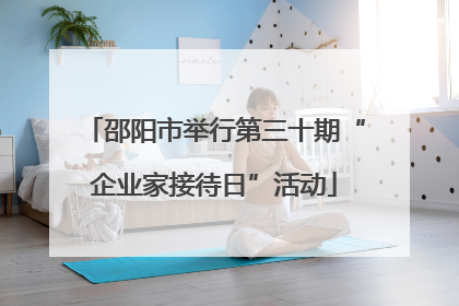 邵阳市举行第三十期“企业家接待日”活动