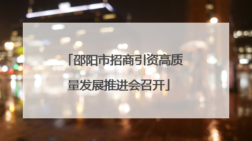 邵阳市招商引资高质量发展推进会召开