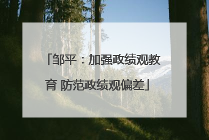 邹平：加强政绩观教育 防范政绩观偏差