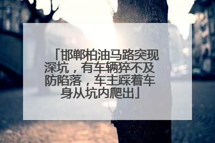 邯郸柏油马路突现深坑，有车辆猝不及防陷落，车主踩着车身从坑内爬出