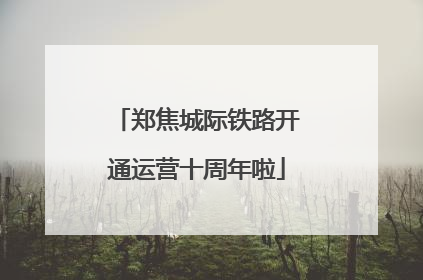 郑焦城际铁路开通运营十周年啦