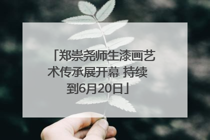 郑崇尧师生漆画艺术传承展开幕 持续到6月20日