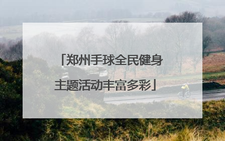 郑州手球全民健身主题活动丰富多彩