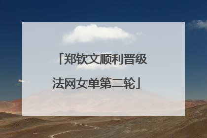 郑钦文顺利晋级法网女单第二轮