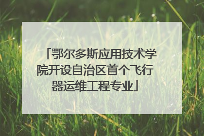 鄂尔多斯应用技术学院开设自治区首个飞行器运维工程专业