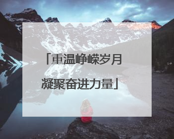 重温峥嵘岁月 凝聚奋进力量