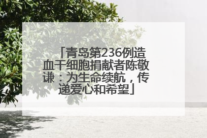 青岛第236例造血干细胞捐献者陈敬谦：为生命续航，传递爱心和希望