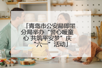 青岛市公安局即墨分局举办“警心暖童心 共筑平安梦”庆“六一”活动