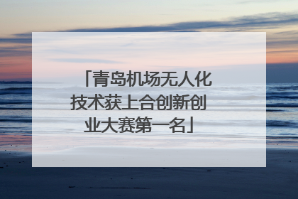 青岛机场无人化技术获上合创新创业大赛第一名