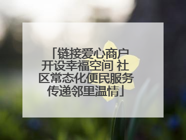 链接爱心商户 开设幸福空间 社区常态化便民服务传递邻里温情