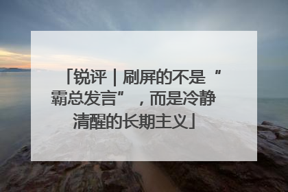 锐评｜刷屏的不是“霸总发言”，而是冷静清醒的长期主义