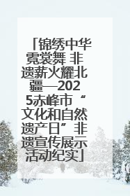 锦绣中华霓裳舞 非遗薪火耀北疆—2025赤峰市“文化和自然遗产日”非遗宣传展示活动纪实