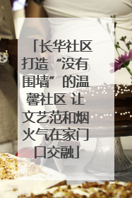 长华社区打造“没有围墙”的温馨社区 让文艺范和烟火气在家门口交融