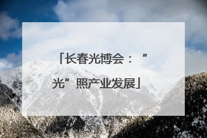 长春光博会：“光”照产业发展