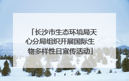 长沙市生态环境局天心分局组织开展国际生物多样性日宣传活动