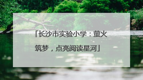 长沙市实验小学：萤火筑梦，点亮阅读星河