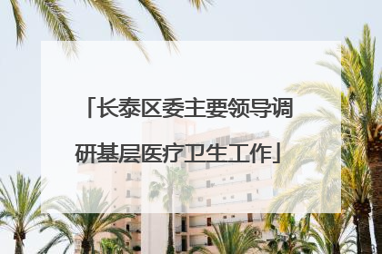长泰区委主要领导调研基层医疗卫生工作