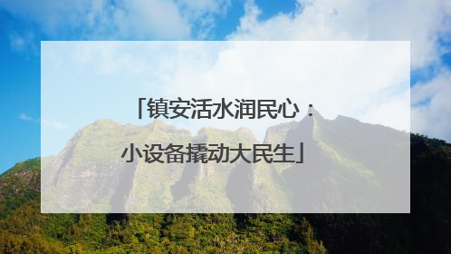 镇安活水润民心：小设备撬动大民生