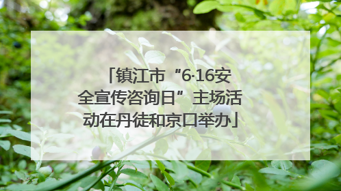 镇江市“6·16安全宣传咨询日”主场活动在丹徒和京口举办
