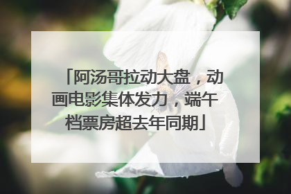 阿汤哥拉动大盘，动画电影集体发力，端午档票房超去年同期