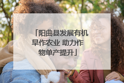 阳曲县发展有机旱作农业 助力作物单产提升