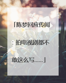 陈梦回应传闻：拍电视剧都不敢这么写……
