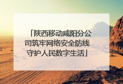 陕西移动咸阳分公司筑牢网络安全防线守护人民数字生活