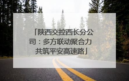 陕西交控西长分公司：多方联动聚合力 共筑平安高速路