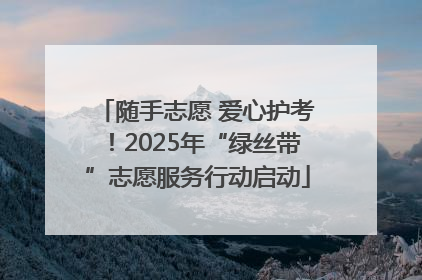 随手志愿 爱心护考！2025年“绿丝带”志愿服务行动启动