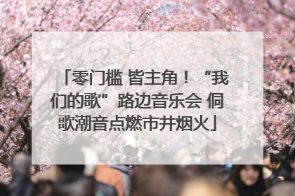 零门槛 皆主角！“我们的歌”路边音乐会 侗歌潮音点燃市井烟火