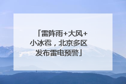 雷阵雨+大风+小冰雹，北京多区发布雷电预警