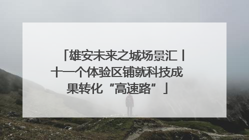 雄安未来之城场景汇丨十一个体验区铺就科技成果转化“高速路”