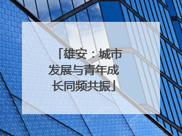 雄安：城市发展与青年成长同频共振
