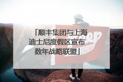 顺丰集团与上海迪士尼度假区宣布数年战略联盟