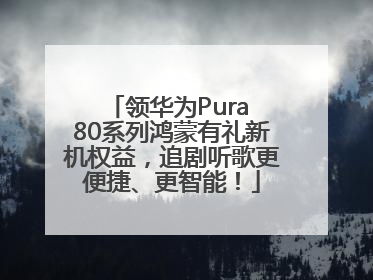 领华为Pura 80系列鸿蒙有礼新机权益，追剧听歌更便捷、更智能！