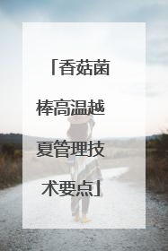香菇菌棒高温越夏管理技术要点