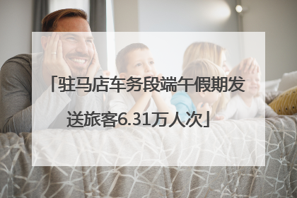 驻马店车务段端午假期发送旅客6.31万人次