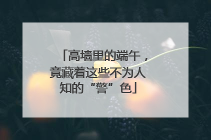 高墙里的端午，竟藏着这些不为人知的“警”色
