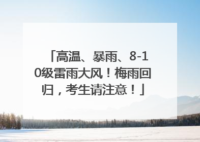 高温、暴雨、8-10级雷雨大风！梅雨回归，考生请注意！