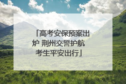 高考安保预案出炉 荆州交警护航考生平安出行