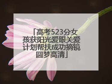 高考523分女孩获阳光爱眼关爱计划帮扶成功摘镜圆梦高清