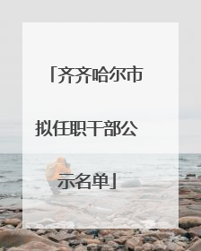 齐齐哈尔市拟任职干部公示名单