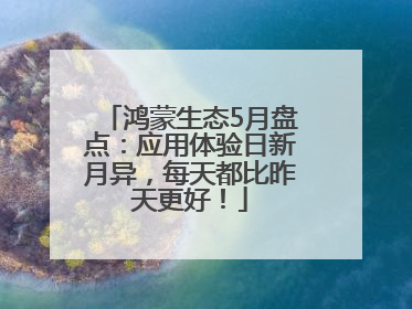 鸿蒙生态5月盘点：应用体验日新月异，每天都比昨天更好！