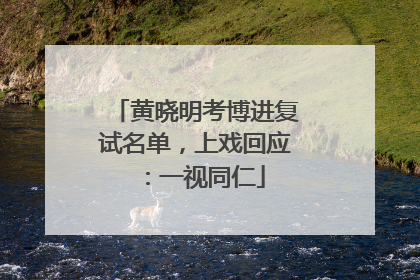 黄晓明考博进复试名单，上戏回应：一视同仁