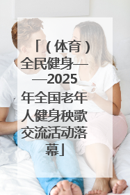 （体育）全民健身——2025年全国老年人健身秧歌交流活动落幕